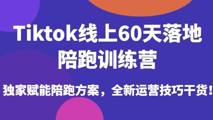 TikTok线上60天落地陪跑训练营：独家赋能陪跑方案与全新运营技巧-外贸课程