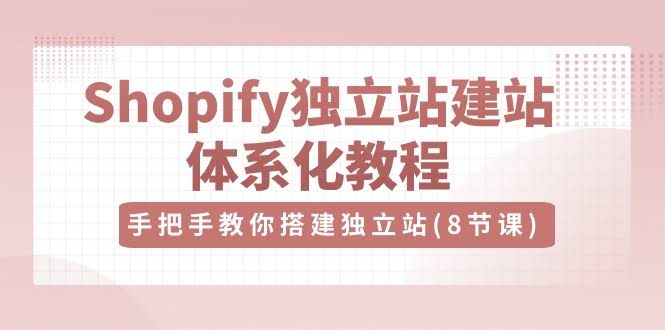 Shopify独立站建站体系化教程：手把手教你搭建独立站-外贸课程