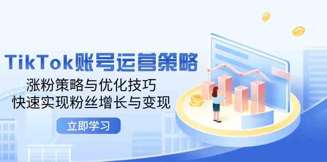 TikTok账号运营策略：涨粉与变现优化技巧-外贸课程