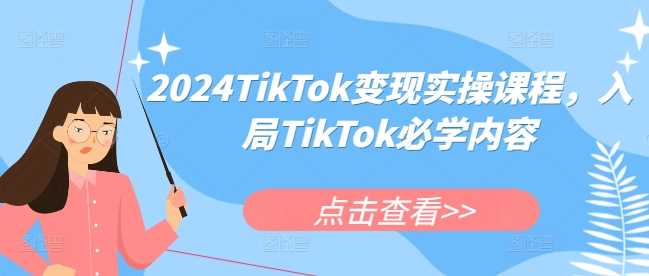 TikTok变现实操课程：入局必学内容-外贸课程