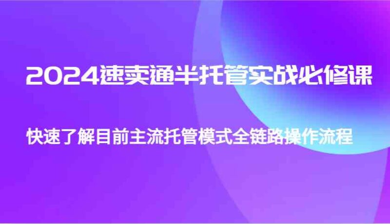 速卖通半托管从0到1实战必修课 | 主流托管模式全链路操作流程 - 外贸课程-外贸课程