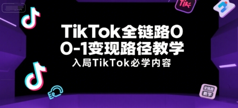 TikTok全链路变现路径教学：入局必修课-外贸课程