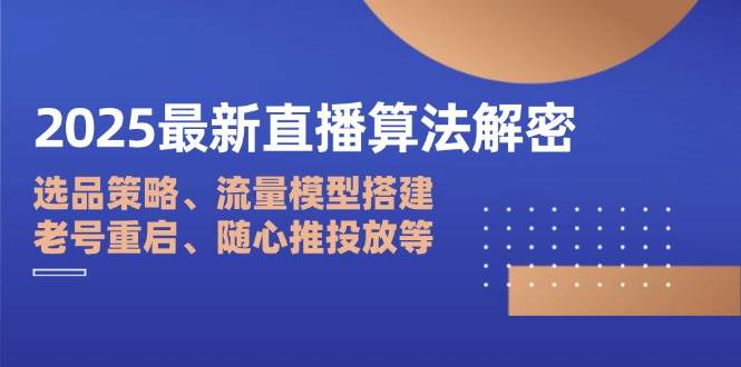 2025最新直播算法解密：选品策略、流量模型搭建、老号重启与随心推投放-外贸课程