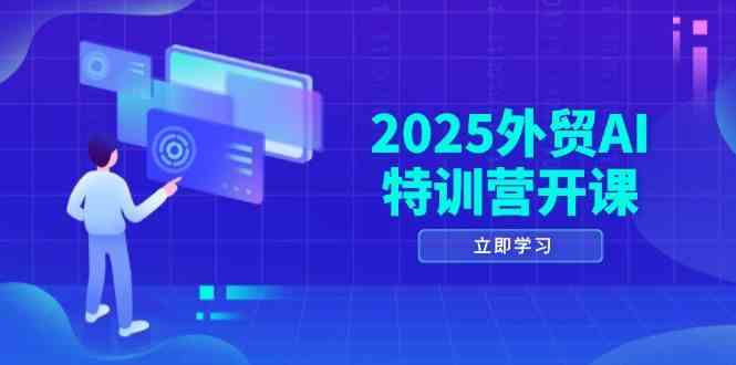 外贸AI特训营开课：涵盖品牌选品、AI建站、主动/被动获客及社媒开发等-外贸课程