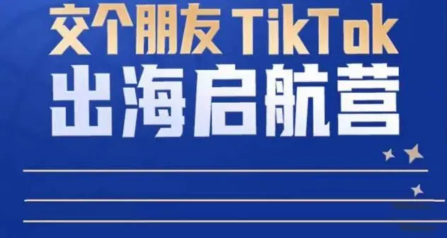 TikTok商家出海启航营：跨境电商底层逻辑，零基础快速上手-外贸课程