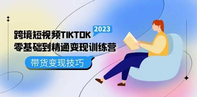 跨境短视频TIKTOK零基础到精通变现训练营:短视频独立站带货变现技巧-外贸课程