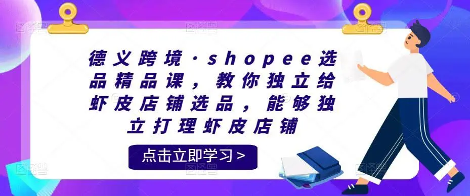 德义跨境·Shopee选品精品课：独立选品与虾皮店铺运营实战指南-外贸课程